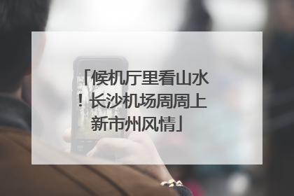 候机厅里看山水！长沙机场周周上新市州风情
