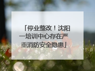 停业整改！沈阳一培训中心存在严重消防安全隐患