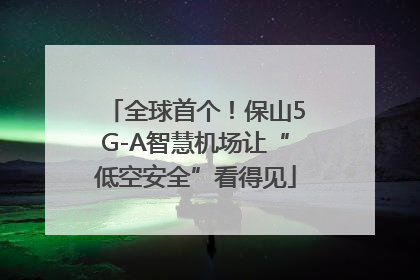 全球首个！保山5G-A智慧机场让“低空安全”看得见