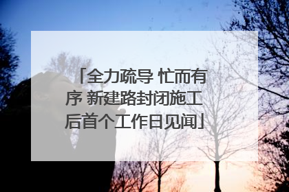 全力疏导 忙而有序 新建路封闭施工后首个工作日见闻