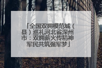 全国双拥模范城（县）巡礼河北省深州市：双拥薪火传精神 军民共筑强军梦