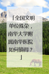 全国文明单位殊荣，南华大学附属南华医院如何摘得？