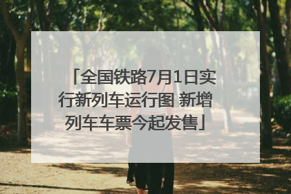全国铁路7月1日实行新列车运行图 新增列车车票今起发售
