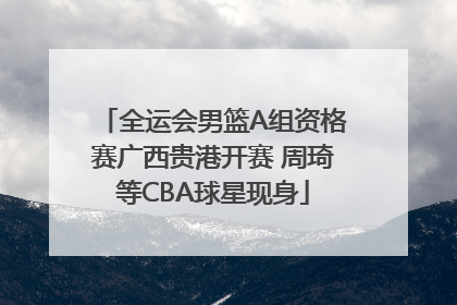 全运会男篮A组资格赛广西贵港开赛 周琦等CBA球星现身