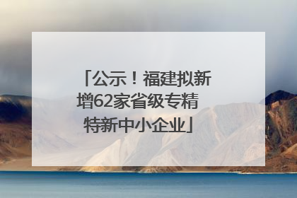 公示！福建拟新增62家省级专精特新中小企业