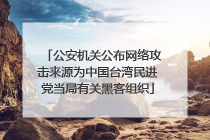 公安机关公布网络攻击来源为中国台湾民进党当局有关黑客组织