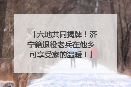 六地共同揭牌！济宁籍退役老兵在他乡可享受家的温暖！