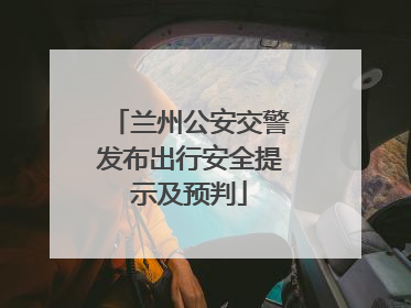 兰州公安交警发布出行安全提示及预判