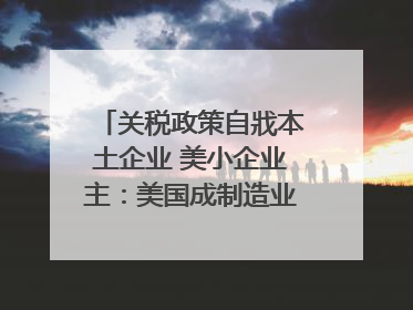 关税政策自戕本土企业 美小企业主：美国成制造业竞争力低地