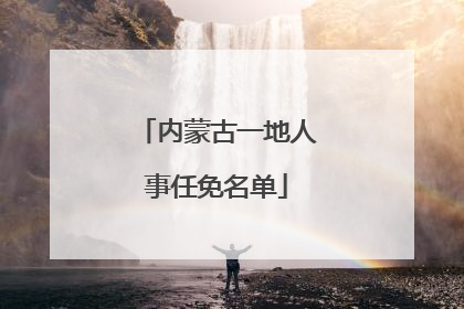 内蒙古一地人事任免名单