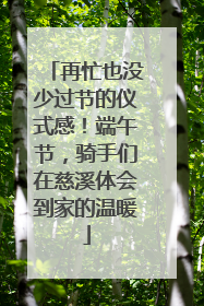 再忙也没少过节的仪式感！端午节，骑手们在慈溪体会到家的温暖