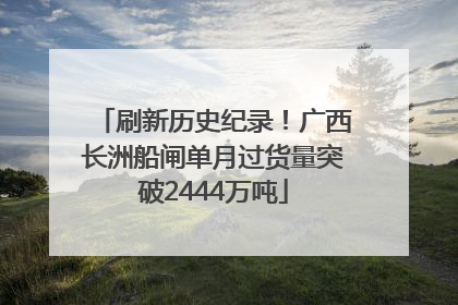 刷新历史纪录！广西长洲船闸单月过货量突破2444万吨