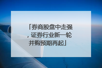 券商股盘中走强，证券行业新一轮并购预期再起
