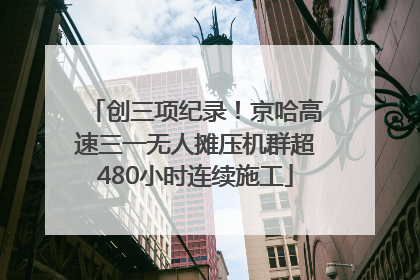 创三项纪录！京哈高速三一无人摊压机群超480小时连续施工