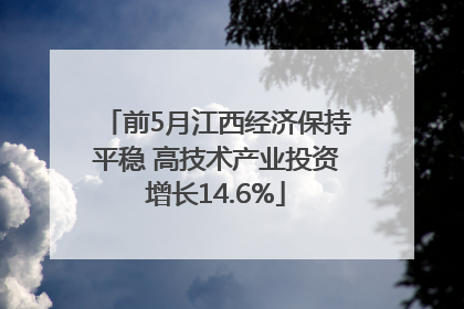 前5月江西经济保持平稳 高技术产业投资增长14.6%