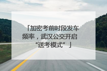 加密考前时段发车频率，武汉公交开启“送考模式”