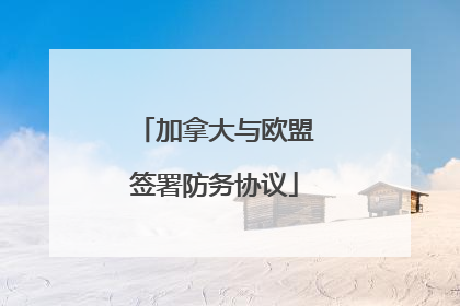 加拿大与欧盟签署防务协议