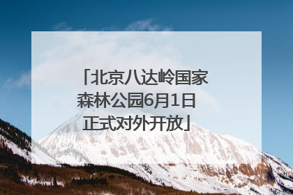 北京八达岭国家森林公园6月1日正式对外开放