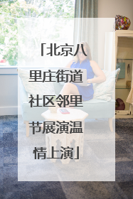 北京八里庄街道社区邻里节展演温情上演