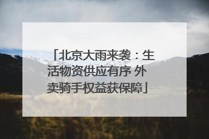 北京大雨来袭：生活物资供应有序 外卖骑手权益获保障