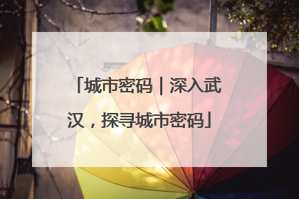 城市密码｜深入武汉，探寻城市密码