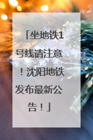 坐地铁1号线请注意！沈阳地铁发布最新公告！