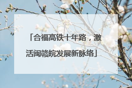 合福高铁十年路，激活闽赣皖发展新脉络