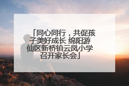 同心同行，共促孩子美好成长 绵阳游仙区新桥镇云凤小学召开家长会