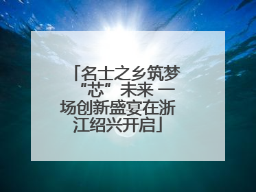 名士之乡筑梦“芯”未来 一场创新盛宴在浙江绍兴开启