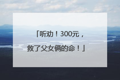 听劝！300元，救了父女俩的命！