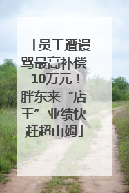 员工遭谩骂最高补偿10万元！胖东来“店王”业绩快赶超山姆
