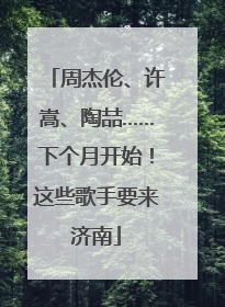 周杰伦、许嵩、陶喆……下个月开始！这些歌手要来济南