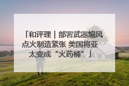 和评理｜部署武器煽风点火制造紧张 美国将亚太变成“火药桶”
