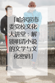哈尔滨市委党校文化大讲堂：解锁明清小说的文学与文化密码