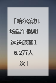 哈尔滨机场端午假期运送旅客16.2万人次