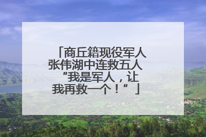 商丘籍现役军人张伟湖中连救五人 “我是军人，让我再救一个！”