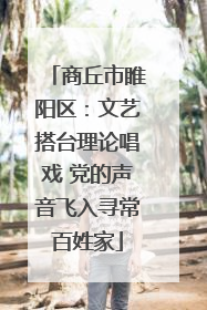 商丘市睢阳区：文艺搭台理论唱戏 党的声音飞入寻常百姓家