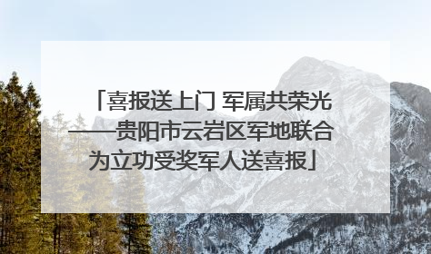 喜报送上门 军属共荣光——贵阳市云岩区军地联合为立功受奖军人送喜报