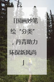 国画妙笔绘“分类”，丹青助力环保新风尚