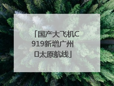 国产大飞机C919新增广州⇌太原航线