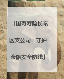 国寿寿险长泰区支公司：守护金融安全防线
