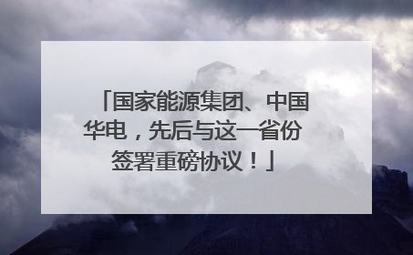 国家能源集团、中国华电，先后与这一省份签署重磅协议！