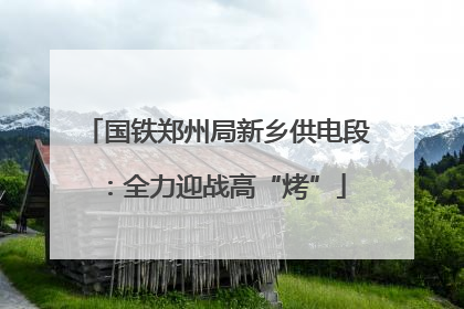 国铁郑州局新乡供电段：全力迎战高“烤”