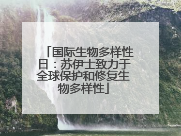 国际生物多样性日：苏伊士致力于全球保护和修复生物多样性
