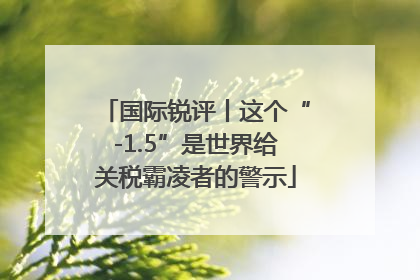 国际锐评丨这个“-1.5”是世界给关税霸凌者的警示