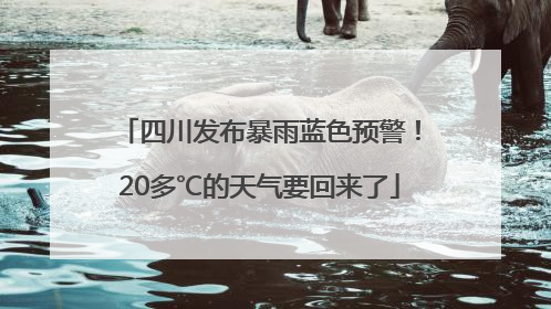 四川发布暴雨蓝色预警！20多℃的天气要回来了