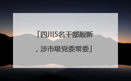 四川5名干部履新，涉市级党委常委