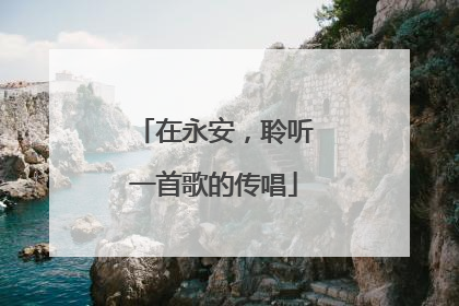 在永安，聆听一首歌的传唱