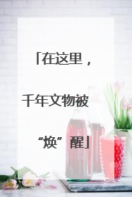 在这里，千年文物被“焕”醒