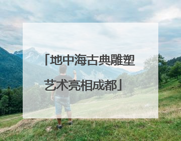 地中海古典雕塑艺术亮相成都